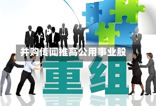 并购传闻推高公用事业股-第1张图片
