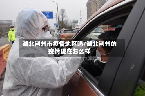 湖北荆州市疫情地区吗/湖北荆州的疫情现在怎么样-第1张图片