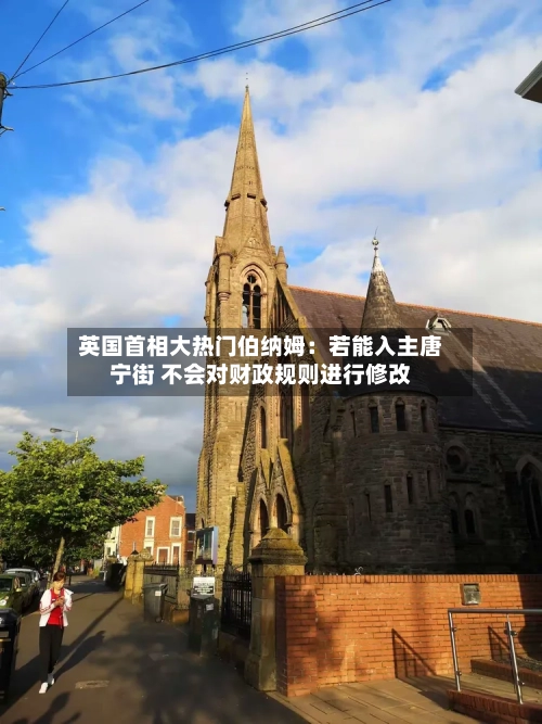 英国首相大热门伯纳姆:若能入主唐宁街 不会对财政规则进行修改-第1张图片