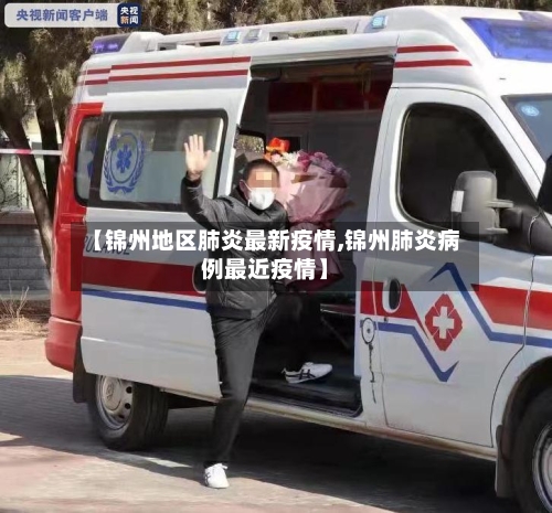 【锦州地区肺炎最新疫情,锦州肺炎病例最近疫情】-第1张图片