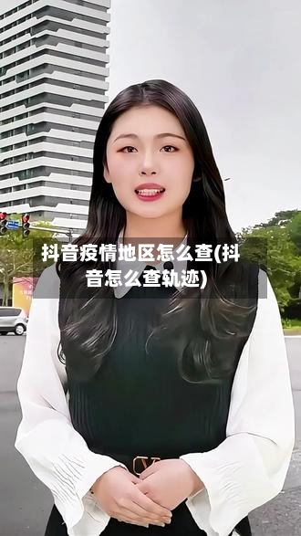 抖音疫情地区怎么查(抖音怎么查轨迹)-第1张图片