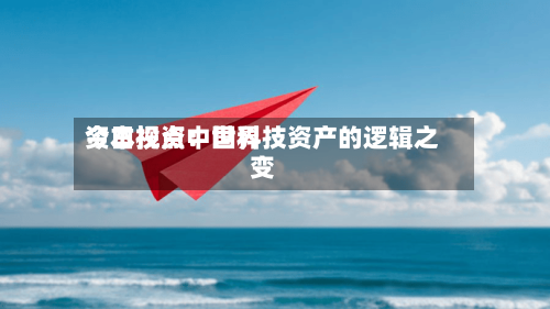 今日视点:世界
资本投资中国科技资产的逻辑之变-第1张图片