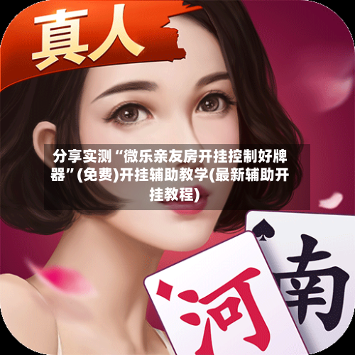 分享实测“微乐亲友房开挂控制好牌器	”(免费)开挂辅助教学(最新辅助开挂教程)-第1张图片