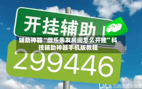 辅助神器“微乐亲友房间怎么开挂”科技辅助神器手机版教程-第1张图片