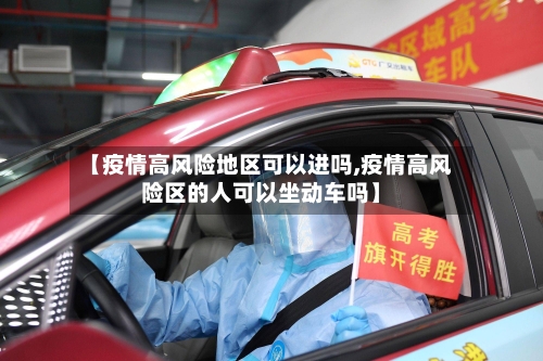 【疫情高风险地区可以进吗,疫情高风险区的人可以坐动车吗】-第1张图片