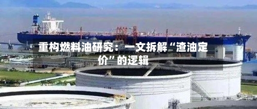 重构燃料油研究：一文拆解“渣油定价”的逻辑-第1张图片