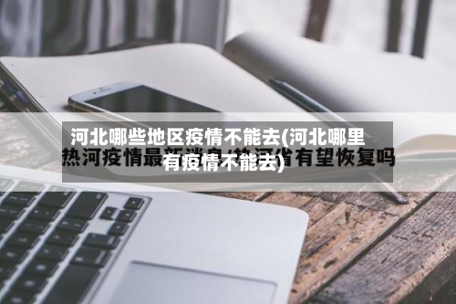 河北哪些地区疫情不能去(河北哪里有疫情不能去)-第1张图片