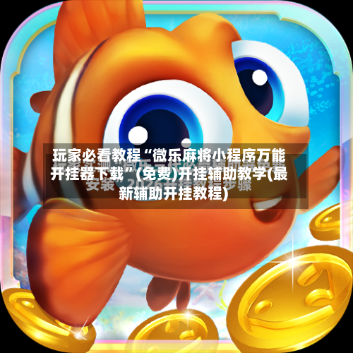 玩家必看教程“微乐麻将小程序万能开挂器下载	”(免费)开挂辅助教学(最新辅助开挂教程)-第1张图片
