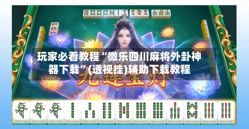 玩家必看教程“微乐四川麻将外卦神器下载”(透视挂)辅助下载教程-第1张图片