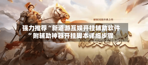 强力推荐“新道游互娱开挂辅助软件	”附辅助神器开挂脚本详细步骤-第1张图片