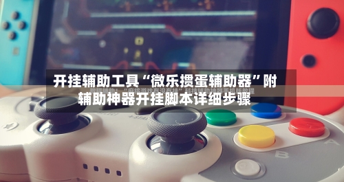 开挂辅助工具“微乐掼蛋辅助器	”附辅助神器开挂脚本详细步骤-第1张图片