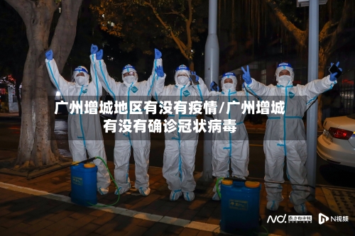 广州增城地区有没有疫情/广州增城有没有确诊冠状病毒-第1张图片