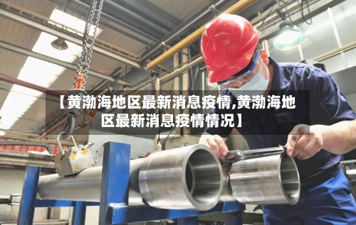 【黄渤海地区最新消息疫情,黄渤海地区最新消息疫情情况】-第1张图片