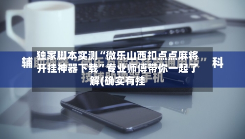 独家脚本实测“微乐山西扣点点麻将开挂神器下载	”专业师傅带你一起了解(确实有挂-第1张图片