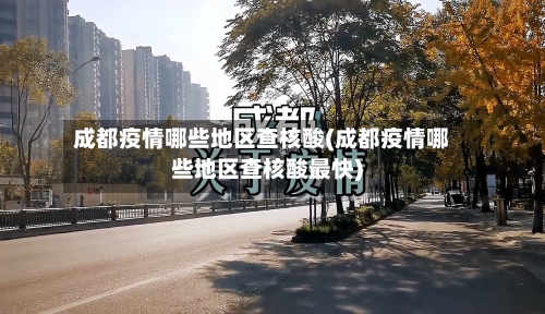 成都疫情哪些地区查核酸(成都疫情哪些地区查核酸最快)-第1张图片