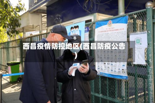 西昌疫情防控地区(西昌防疫公告)-第1张图片