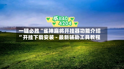 一键必胜“雀神麻将开挂器功能介绍”开挂下载安装 - 最新辅助工具教程-第1张图片