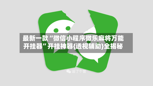 最新一款“微信小程序微乐麻将万能开挂器”开挂神器{透视辅助}全揭秘-第1张图片