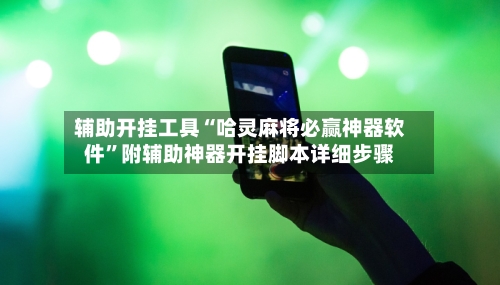 辅助开挂工具“哈灵麻将必赢神器软件”附辅助神器开挂脚本详细步骤-第1张图片