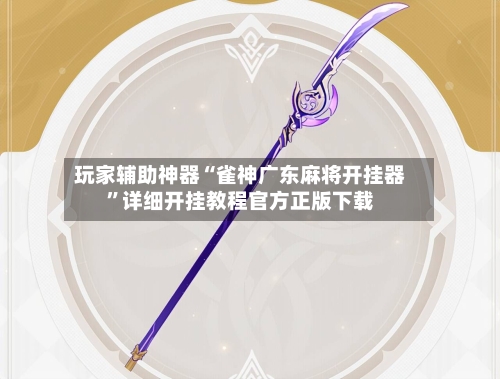 玩家辅助神器“雀神广东麻将开挂器”详细开挂教程官方正版下载-第1张图片