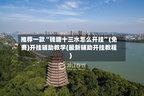 推荐一款“钱塘十三水怎么开挂”(免费)开挂辅助教学(最新辅助开挂教程)-第1张图片