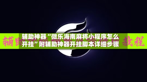 辅助神器“微乐海南麻将小程序怎么开挂	”附辅助神器开挂脚本详细步骤-第1张图片