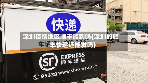 深圳疫情地区顺丰能到吗(深圳的顺丰快递还能发吗)-第1张图片