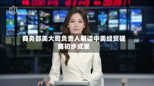 商务部美大司负责人解读中美经贸磋商初步成果-第1张图片