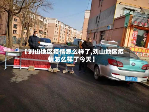 【刘山地区疫情怎么样了,刘山地区疫情怎么样了今天】-第1张图片