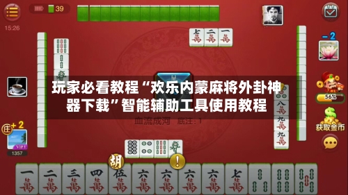 玩家必看教程“欢乐内蒙麻将外卦神器下载	”智能辅助工具使用教程-第1张图片