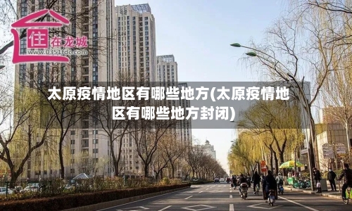 太原疫情地区有哪些地方(太原疫情地区有哪些地方封闭)-第1张图片