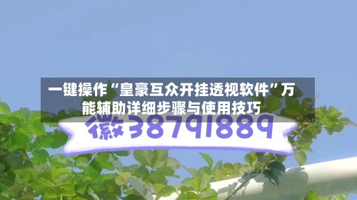 一键操作“皇豪互众开挂透视软件”万能辅助详细步骤与使用技巧-第1张图片