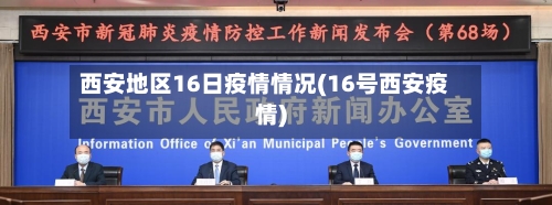 西安地区16日疫情情况(16号西安疫情)-第1张图片
