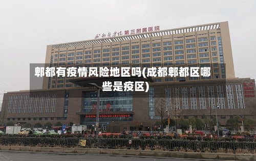 郫都有疫情风险地区吗(成都郫都区哪些是疫区)-第1张图片