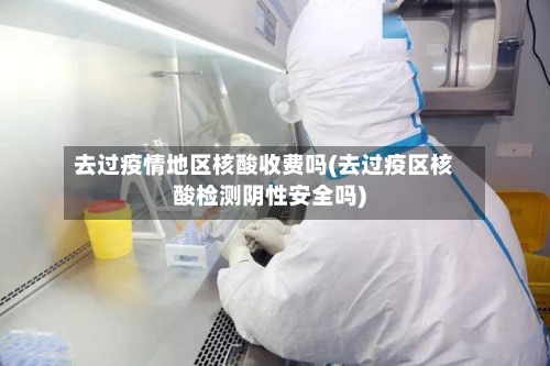 去过疫情地区核酸收费吗(去过疫区核酸检测阴性安全吗)-第1张图片