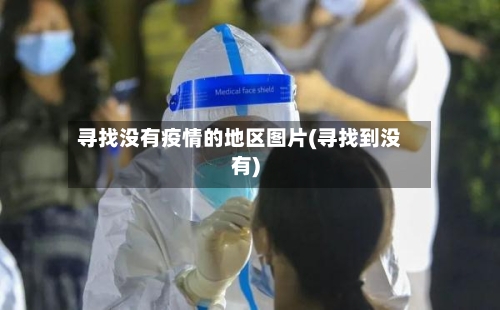 寻找没有疫情的地区图片(寻找到没有)-第1张图片