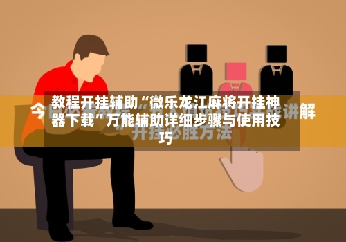 教程开挂辅助“微乐龙江麻将开挂神器下载	”万能辅助详细步骤与使用技巧-第1张图片