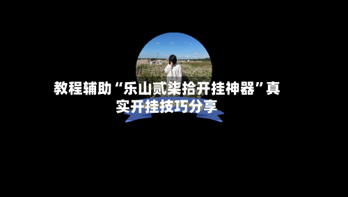 教程辅助“乐山贰柒拾开挂神器	”真实开挂技巧分享-第1张图片