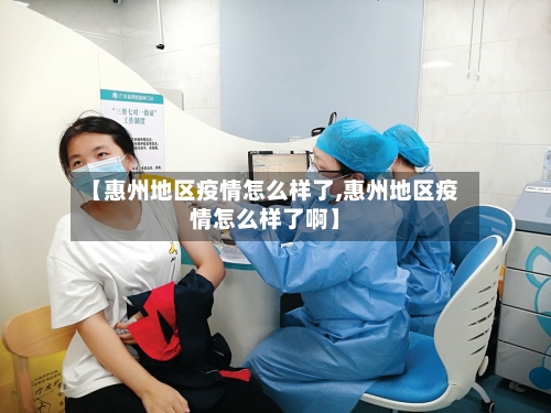 【惠州地区疫情怎么样了,惠州地区疫情怎么样了啊】-第1张图片