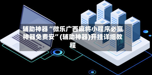 辅助神器“微乐广西麻将小程序必赢神器免费安”(辅助神器)开挂详细教程-第1张图片