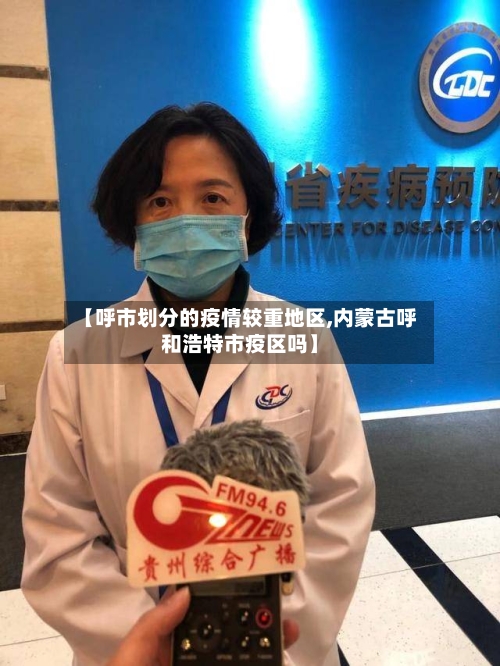 【呼市划分的疫情较重地区,内蒙古呼和浩特市疫区吗】-第1张图片