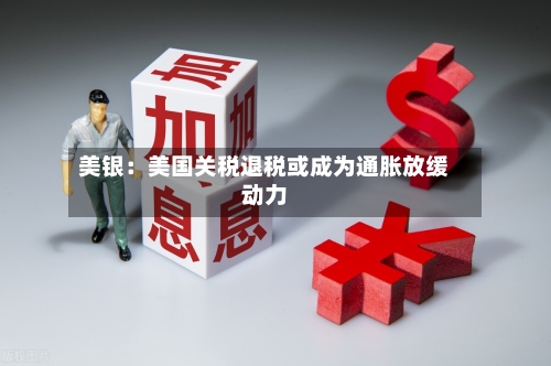 美银:美国关税退税或成为通胀放缓动力-第1张图片