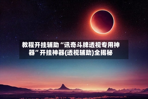 教程开挂辅助“讯奇斗牌透视专用神器	”开挂神器{透视辅助}全揭秘-第1张图片