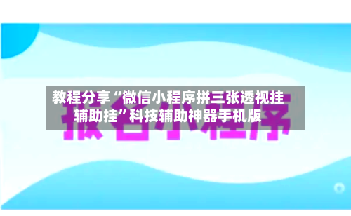 教程分享“微信小程序拼三张透视挂辅助挂”科技辅助神器手机版-第1张图片