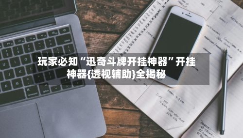 玩家必知“迅奇斗牌开挂神器”开挂神器{透视辅助}全揭秘-第1张图片