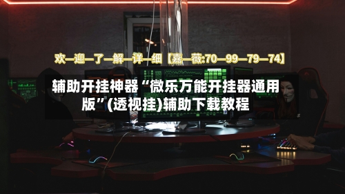辅助开挂神器“微乐万能开挂器通用版	”(透视挂)辅助下载教程-第1张图片