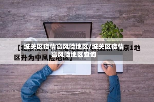 城关区疫情高风险地区/城关区疫情高风险地区查询-第1张图片