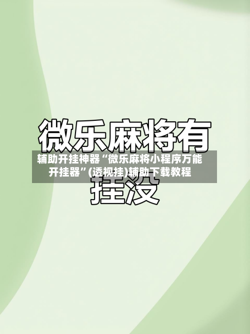 辅助开挂神器“微乐麻将小程序万能开挂器”(透视挂)辅助下载教程-第1张图片