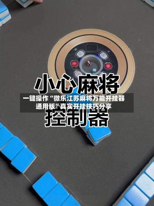 一键操作“微乐江苏麻将万能开挂器通用版	”真实开挂技巧分享-第1张图片