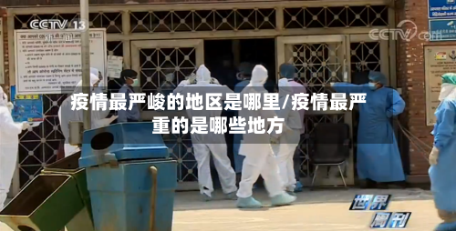 疫情最严峻的地区是哪里/疫情最严重的是哪些地方-第1张图片